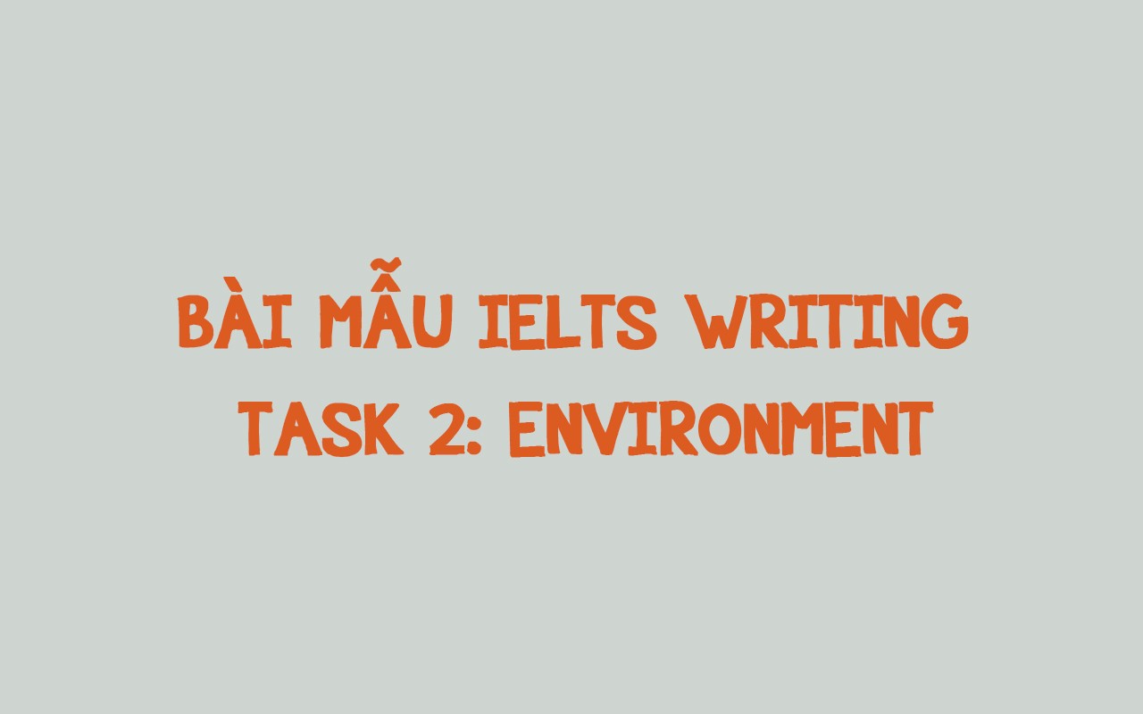BÀI MẪU IELTS WRITING TASK 2: ENVIRONMENT
